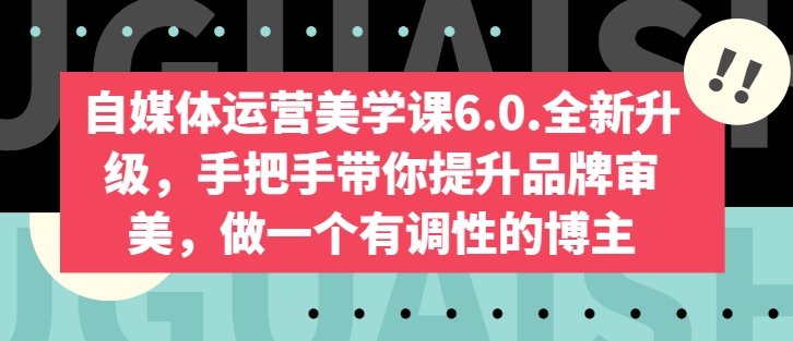自媒体运营美学课6.0.全新升级，手把手带你提升品牌审美，做一个有调性的博主| 网创圈