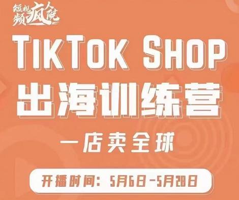 疯人院:TikTok Shop出海训练营（一店卖全球)，出海抢占全球新流量| 网创圈