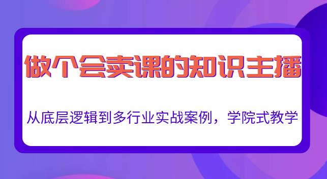 做一个会卖课的知识主播，从底层逻辑到多行业实战案例，学院式教学| 网创圈