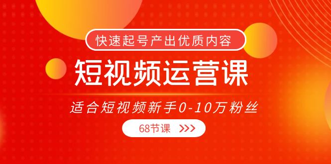 短视频运营课，适合短视频新手0-10万粉丝，快速起号产出优质内容（无水印）| 网创圈