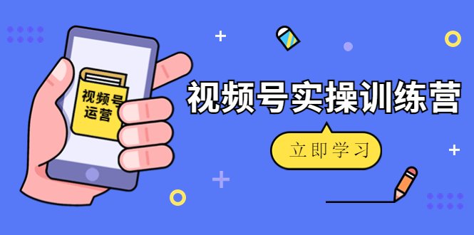 微信视频号实操训练营：视频号起号运营纯干货玩法！| 网创圈