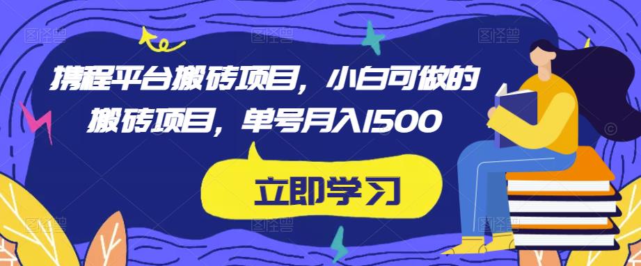 携程平台搬砖项目，小白可做的搬砖项目，单号月入1500| 网创圈