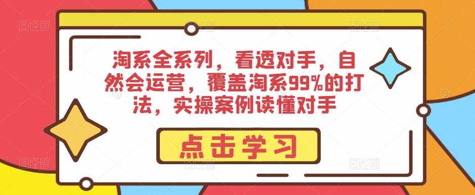 淘系全系列，看透对手，自然会运营，覆盖淘系99%的打法，实操案例读懂对手| 网创圈
