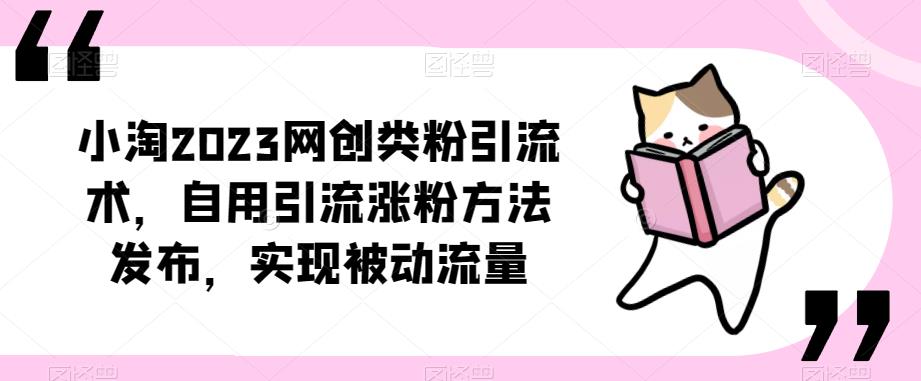 ​小淘2023网创类粉引流术，自用引流涨粉方法发布，实现被动流量| 网创圈