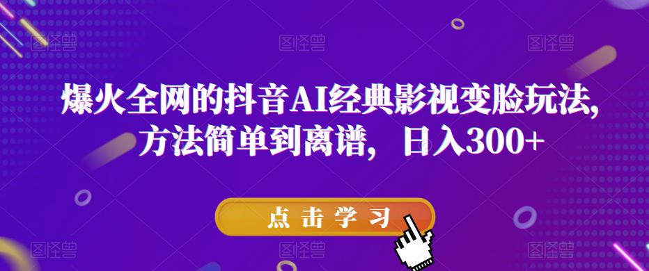 爆火全网的抖音AI经典影视变脸玩法，方法简单到离谱，日入300+【揭秘】| 网创圈
