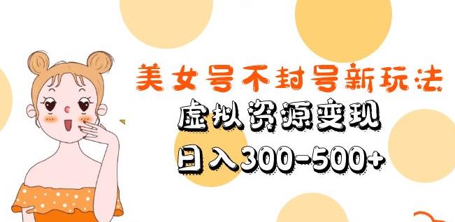 美女号不封号新玩法，虚拟资源变现，日入300-500+| 网创圈