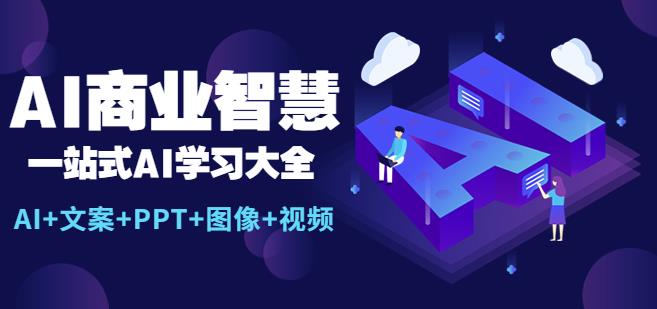 AI商业智慧：一站式AI学习大全【AI+文案+PPT+图像+视频】| 网创圈