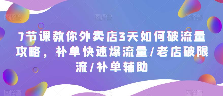 7节课教你外卖店3天如何破流量攻略，补单快速爆流量/老店破限流/补单辅助| 网创圈