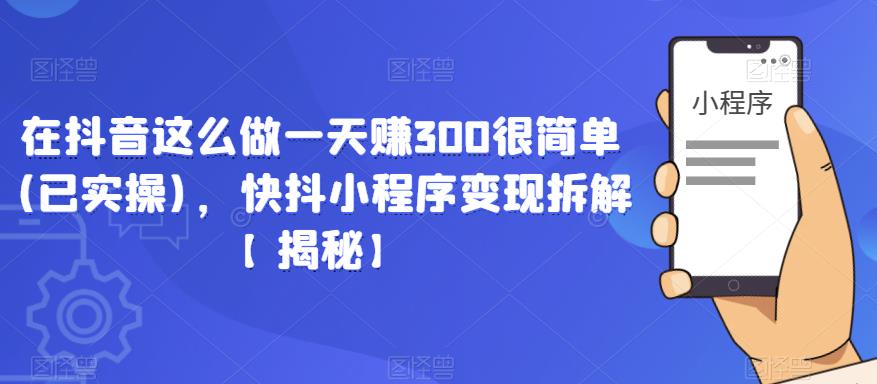 在抖音这么做一天赚300很简单(已实操)，快抖小程序变现拆解【揭秘】| 网创圈