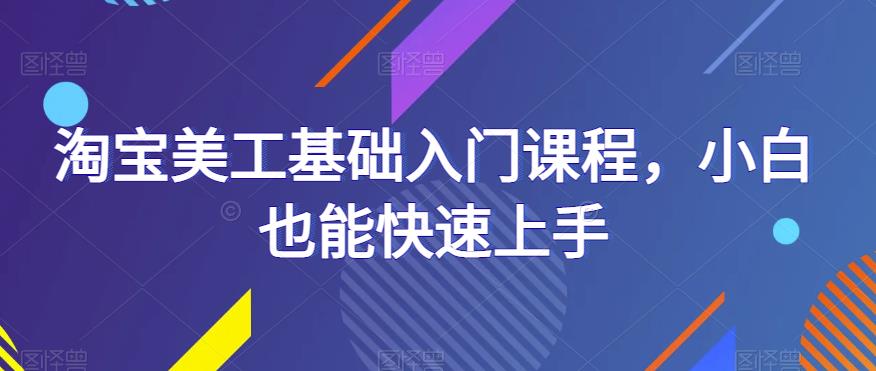 淘宝美工基础入门课程，小白也能快速上手| 网创圈