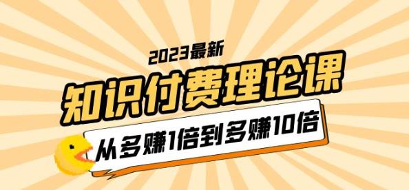 2023知识付费理论课，从多赚1倍到多赚10倍（10节视频课）| 网创圈