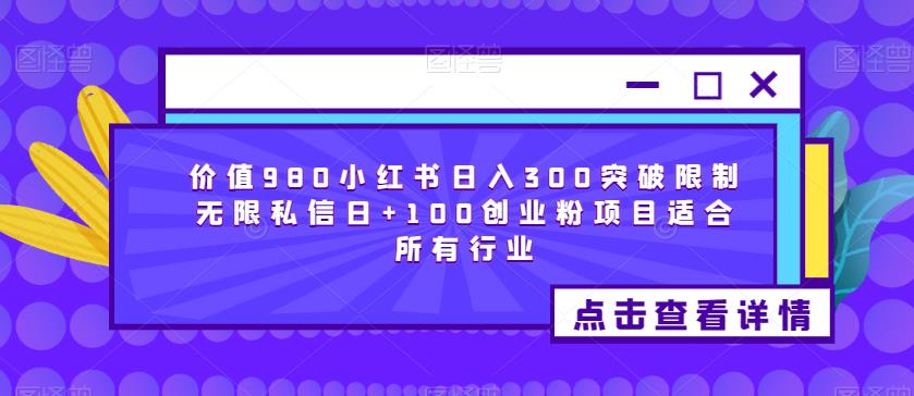 价值980小红书日入300突破限制无限私信日+100创业粉项目适合所有行业| 网创圈