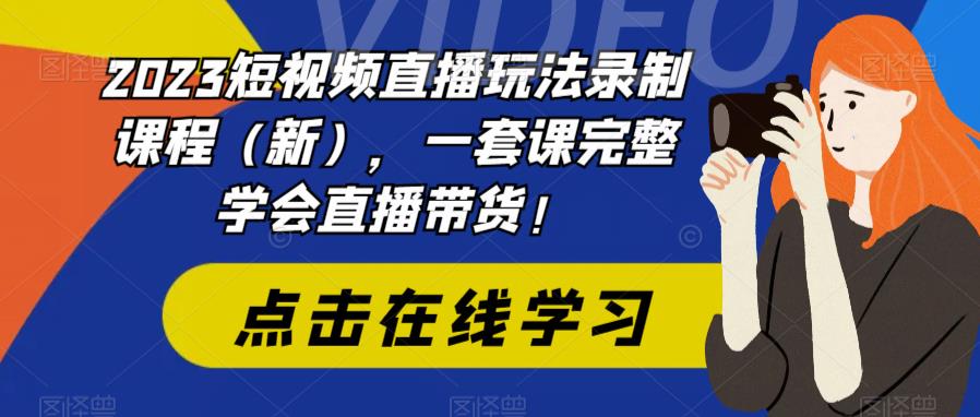 2023短视频直播玩法录制课程（新），一套课完整学会直播带货！| 网创圈