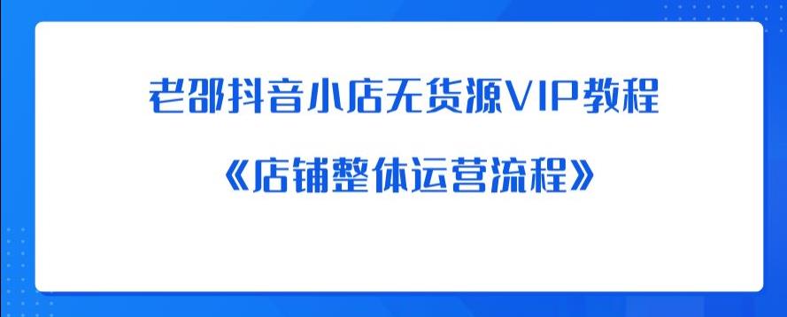 老邵抖音小店无货源VIP教程：《店铺整体运营流程》| 网创圈
