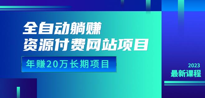 全自动躺赚资源付费网站项目：年赚20万长期项目（详细教程+源码）23年更新| 网创圈