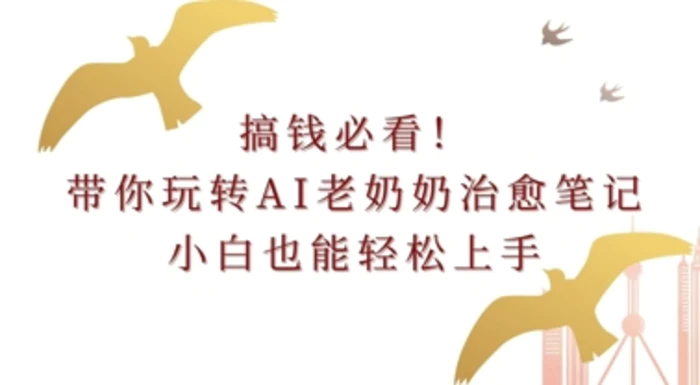搞钱必看!带你玩转AI老奶奶治愈笔记，小白也能轻松上手!| 网创圈