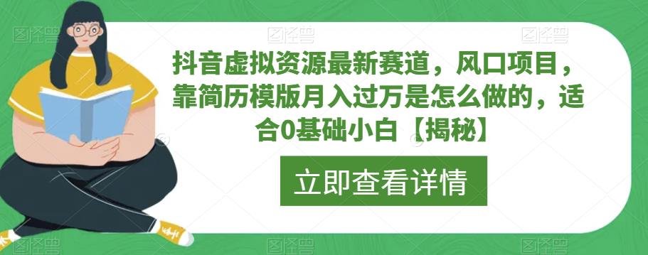 抖音虚拟资源最新赛道，风口项目，靠简历模版月入过万是怎么做的，适合0基础小白【揭秘】| 网创圈