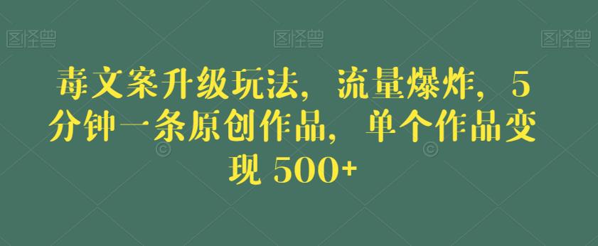毒文案升级玩法，流量爆炸，5分钟一条原创作品，单个作品变现500+【揭秘】| 网创圈