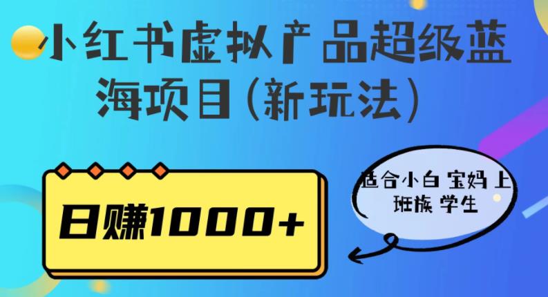 小红书虚拟产品超级蓝海项目(新玩法）适合小白宝妈上班族学生，日赚1000+【揭秘】| 网创圈