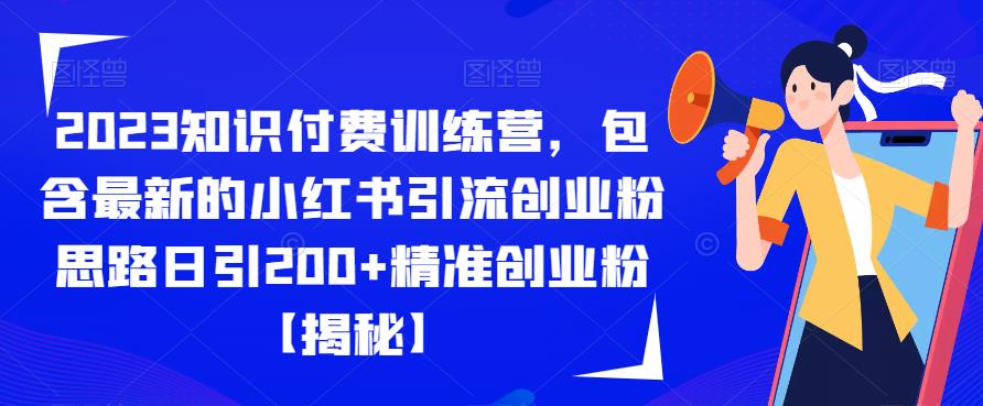 2023知识付费训练营，包含最新的小红书引流创业粉思路日引200+精准创业粉【揭秘】| 网创圈