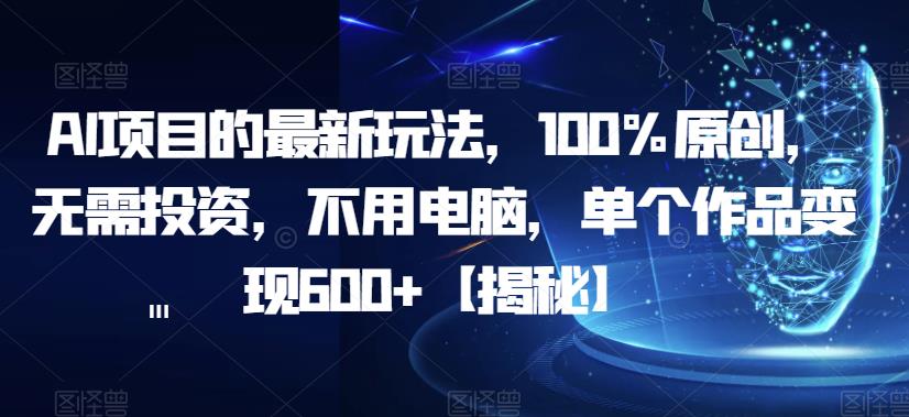 AI项目的最新玩法，100%原创，无需投资，不用电脑，单个作品变现600+【揭秘】| 网创圈