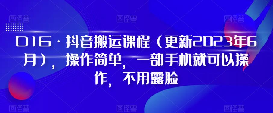 D1G·抖音搬运课程（更新2023年7月），操作简单，一部手机就可以操作，不用露脸| 网创圈