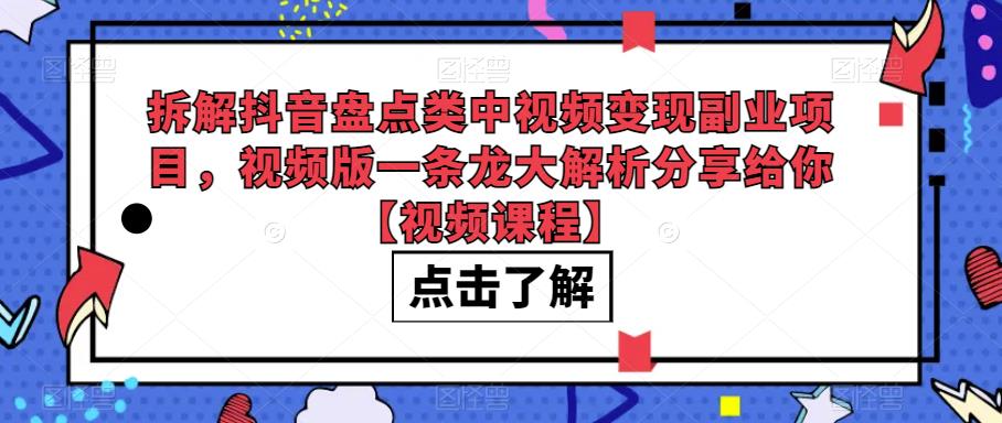拆解抖音盘点类中视频变现副业项目，视频版一条龙大解析分享给你【视频课程】| 网创圈