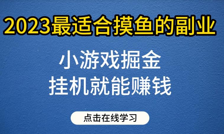 小游戏掘金项目，2023最适合摸鱼的副业，挂机就能赚钱，一个号一天赚个30-50【揭秘】| 网创圈