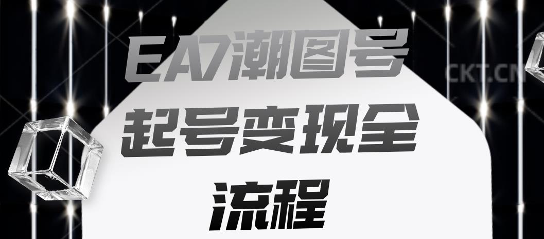 EA7潮图号起号变现全流程，快速起号飞速涨粉【揭秘】| 网创圈