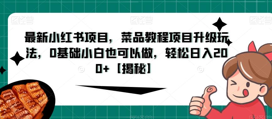 最新小红书项目，菜品教程项目升级玩法，0基础小白也可以做，轻松日入200+【揭秘】| 网创圈