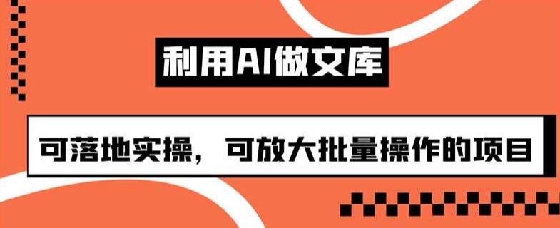 利用AI做文库，可落地实操，可放大批量操作的项目【揭秘】| 网创圈