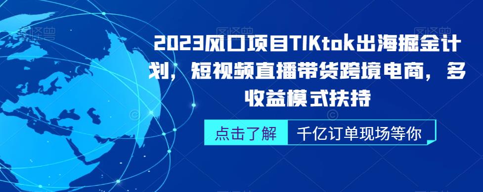 2023风口项目TikTok出海掘金计划，短视频直播带货跨境电商，多收益模式扶持| 网创圈