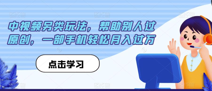 中视频另类玩法，帮助别人过原创，一部手机轻松月入过万【揭秘】| 网创圈