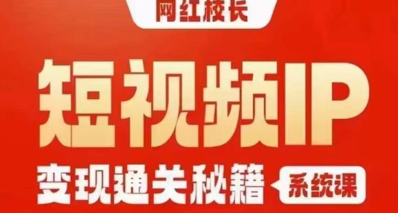 网红校长短视频IP变现通关秘籍｜系统课，产品篇，短视频篇，商业篇，私域篇，直播篇| 网创圈
