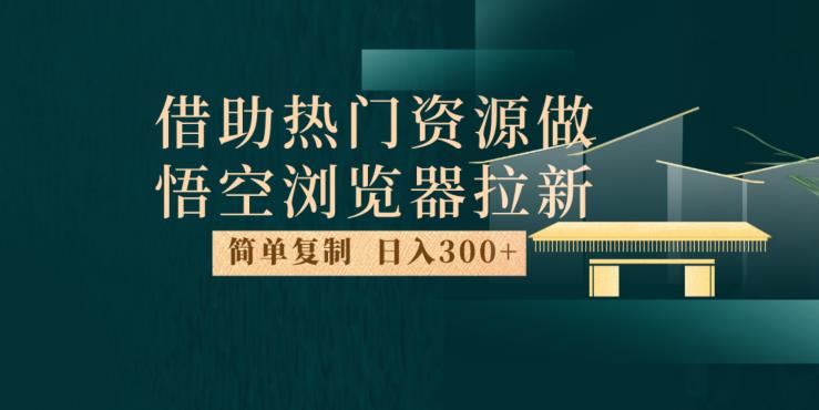 最新借助热门资源悟空浏览器拉新玩法，日入300+，人人可做，每天1小时【揭秘】| 网创圈