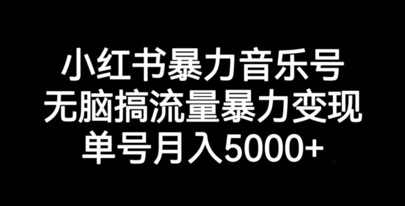 小红书暴力音乐号，无脑搞流量暴力变现，单号月入5000+| 网创圈