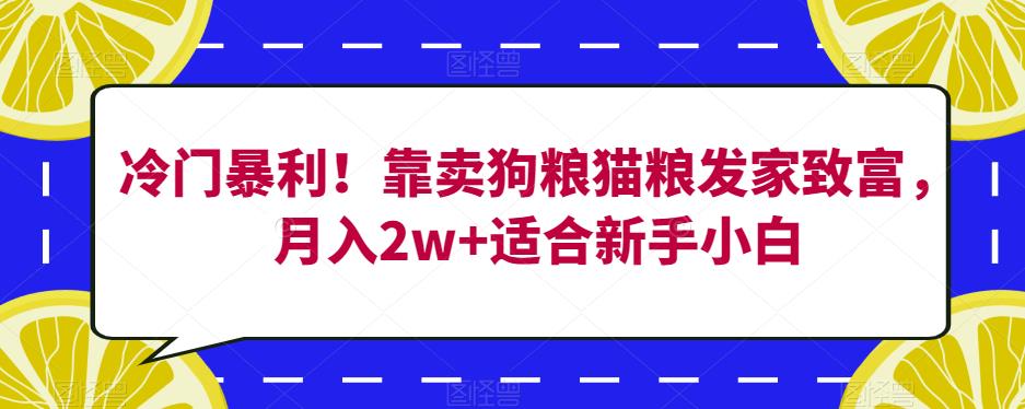 冷门暴利！靠卖狗粮猫粮发家致富，月入2w+适合新手小白【揭秘】| 网创圈