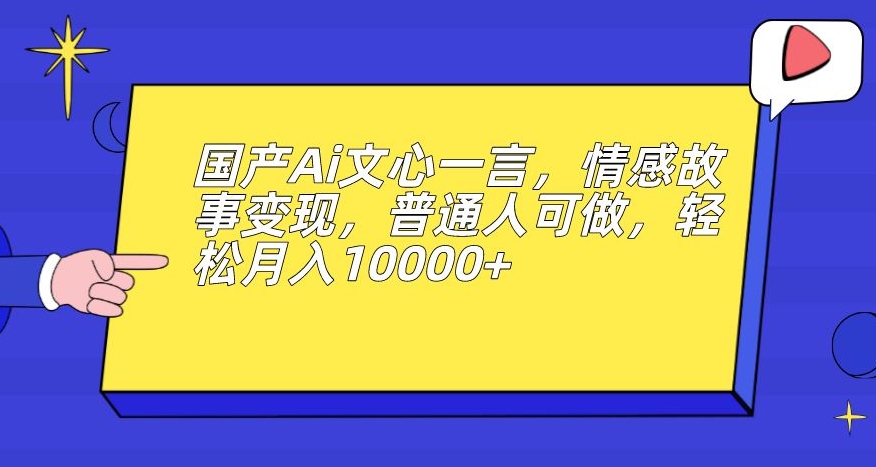 国产Ai文心一言，情感故事变现，普通人可做，轻松月入10000+【揭秘】| 网创圈