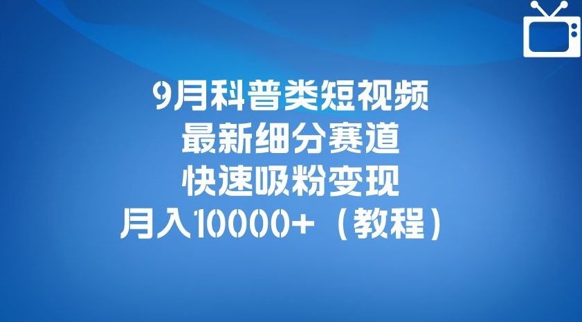 9月科普类短视频最新细分赛道，快速吸粉变现，月入10000+（详细教程）| 网创圈