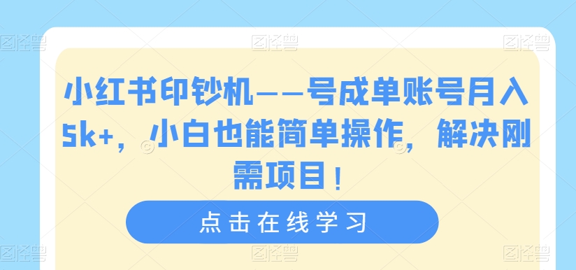 小红书印钞机——号成单账号月入5k+，小白也能简单操作，解决刚需项目【揭秘】| 网创圈