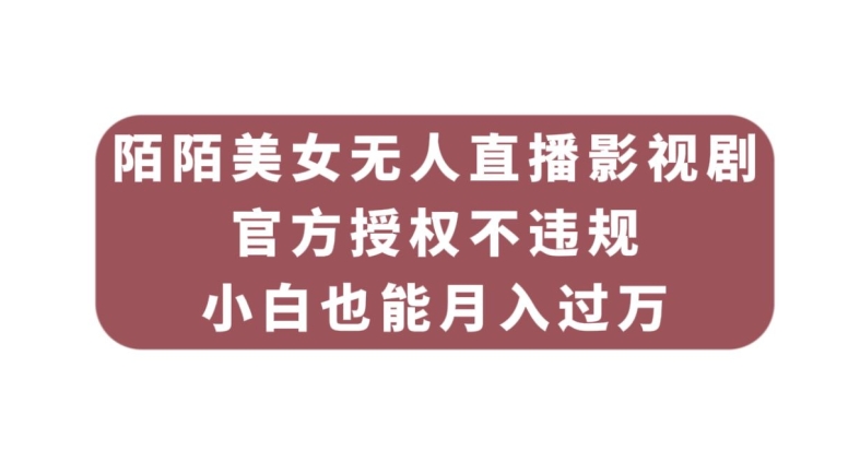 陌陌美女无人直播影视剧，官方授权不违规不封号，小白也能月入过万| 网创圈
