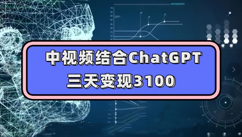 中视频结合ChatGPT，三天变现3100，人人可做玩法思路实操教学【揭秘】| 网创圈