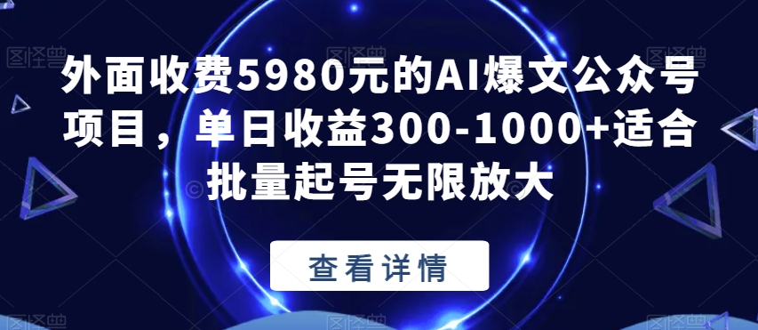 外面收费5980元的AI爆文公众号项目，单日收益300-1000+适合批量起号无限放大【揭秘】| 网创圈