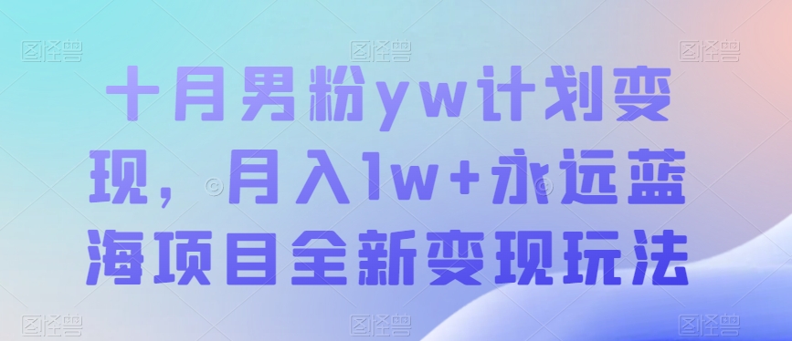 十月男粉yw计划变现，月入1w+永远蓝海项目全新变现玩法【揭秘】| 网创圈
