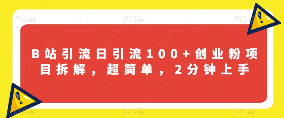 B站引流日引流100+创业粉项目拆解，超简单，2分钟上手【揭秘】| 网创圈