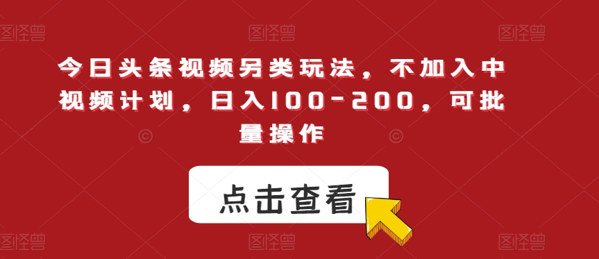 今日头条视频另类玩法，不加入中视频计划，日入100-200，可批量操作【揭秘】| 网创圈