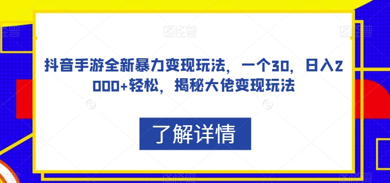 抖音手游全新暴力变现玩法，一个30，日入2000+轻松，揭秘大佬变现玩法【揭秘】| 网创圈