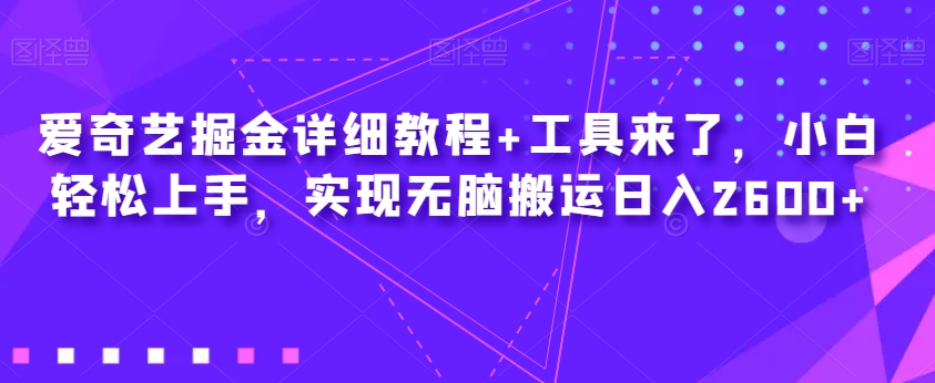爱奇艺掘金详细教程+工具来了，小白轻松上手，实现无脑搬运日入2600+| 网创圈