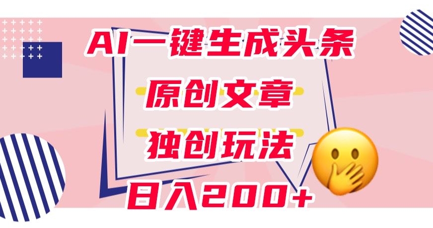 利用AI一键生成头条原创文章，0粉丝即可变现，稳定日入200+【揭秘】| 网创圈