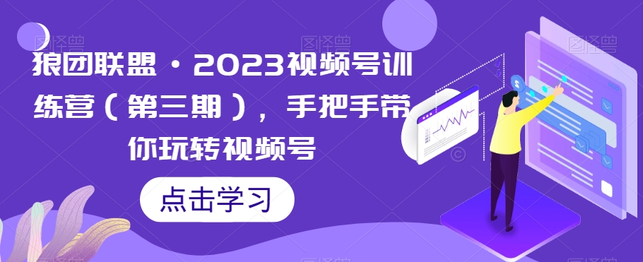 狼团联盟·2023视频号训练营（第三期），手把手带你玩转视频号| 网创圈